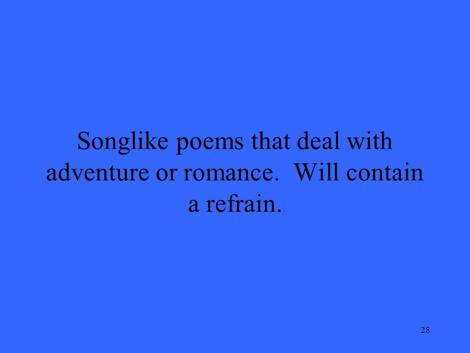 28 Songlike poems that deal with adventure or romance. Will contain a refrain.