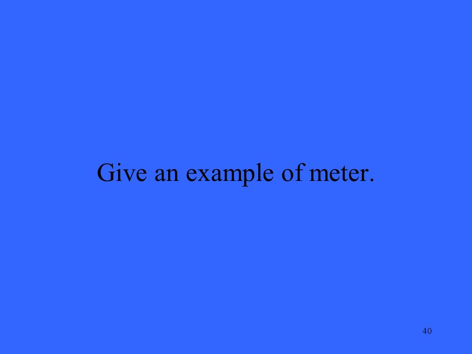 40 Give an example of meter.