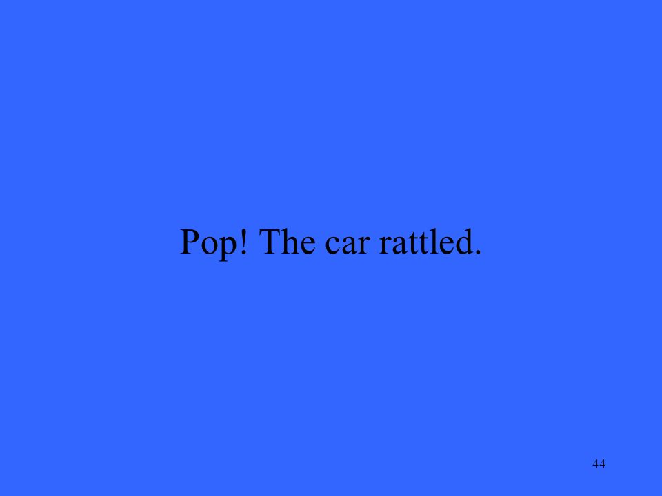 44 Pop! The car rattled.