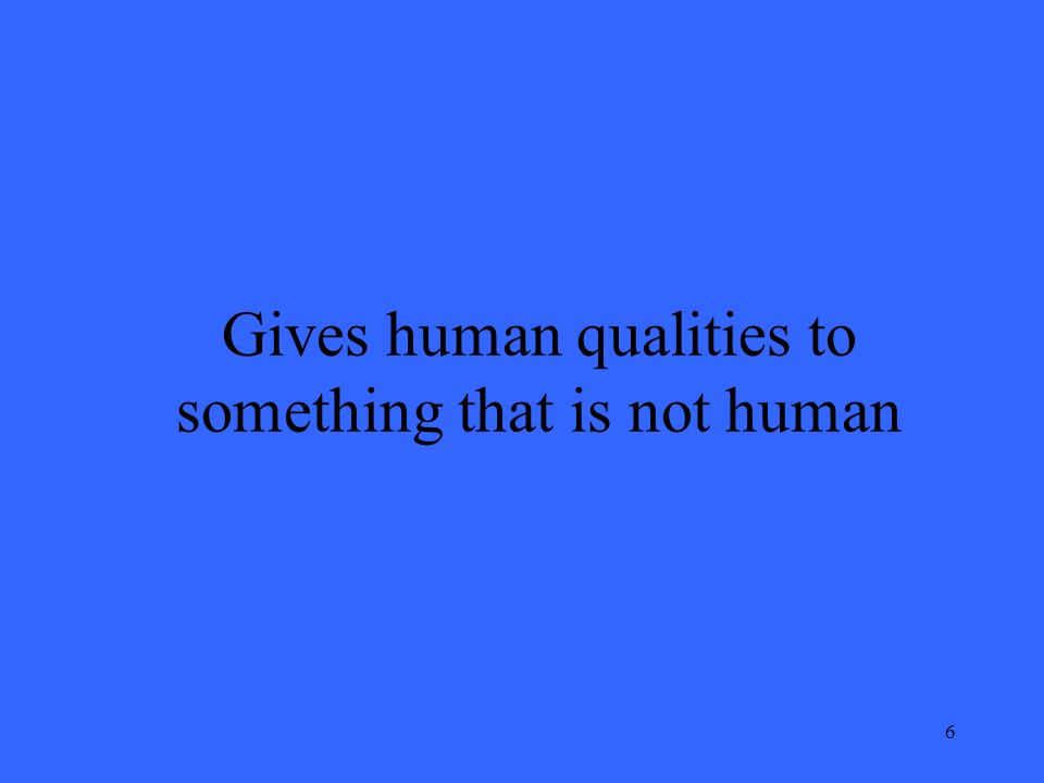 6 Gives human qualities to something that is not human