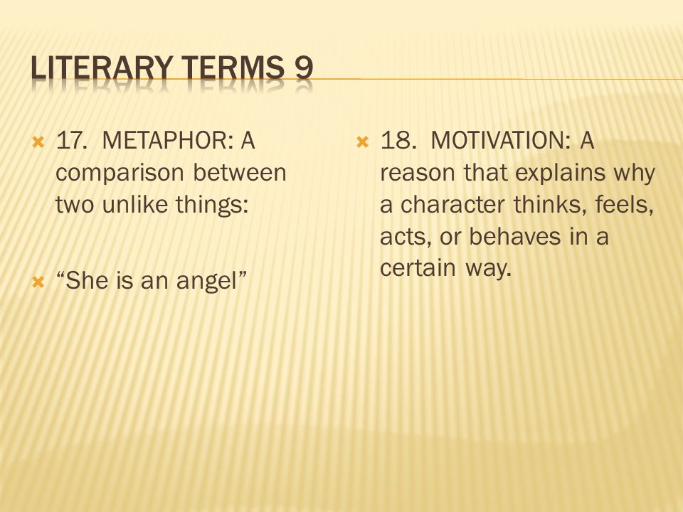  17. METAPHOR: A comparison between two unlike things:  She is an angel  18.