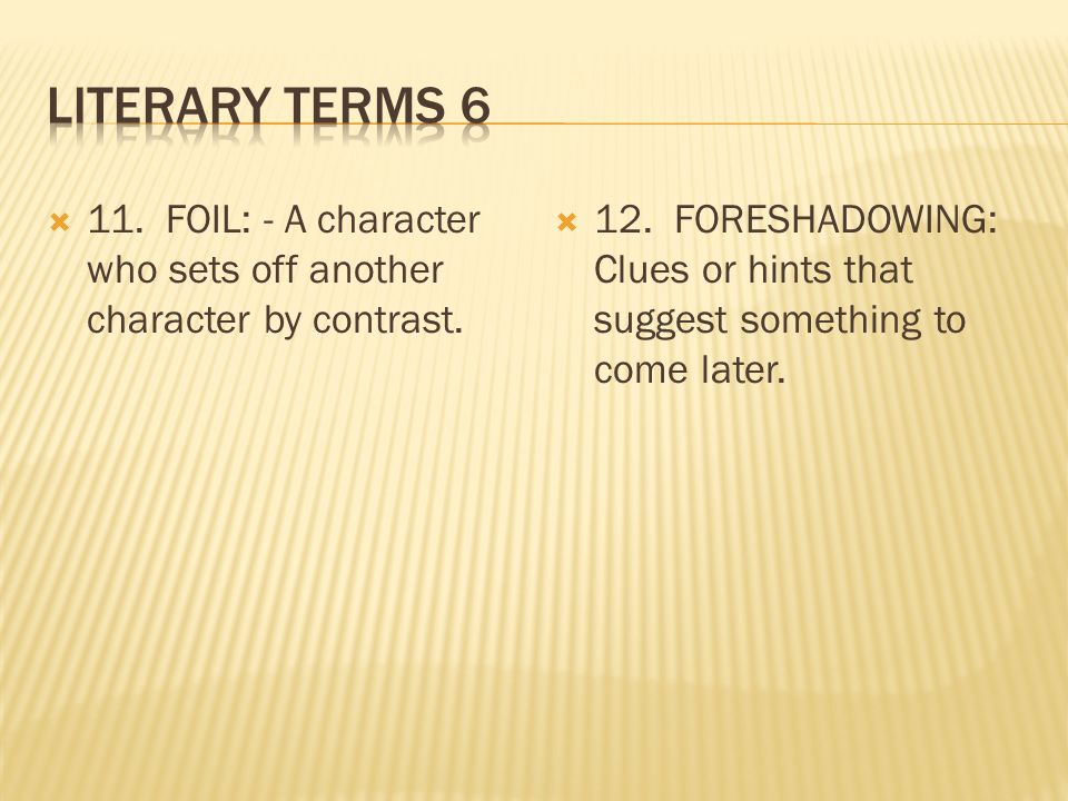 11. FOIL: - A character who sets off another character by contrast.