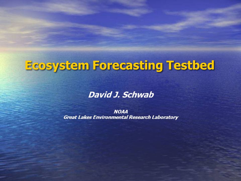 Ecosystem Forecasting Testbed David J. Schwab NOAA Great Lakes Environmental Research Laboratory