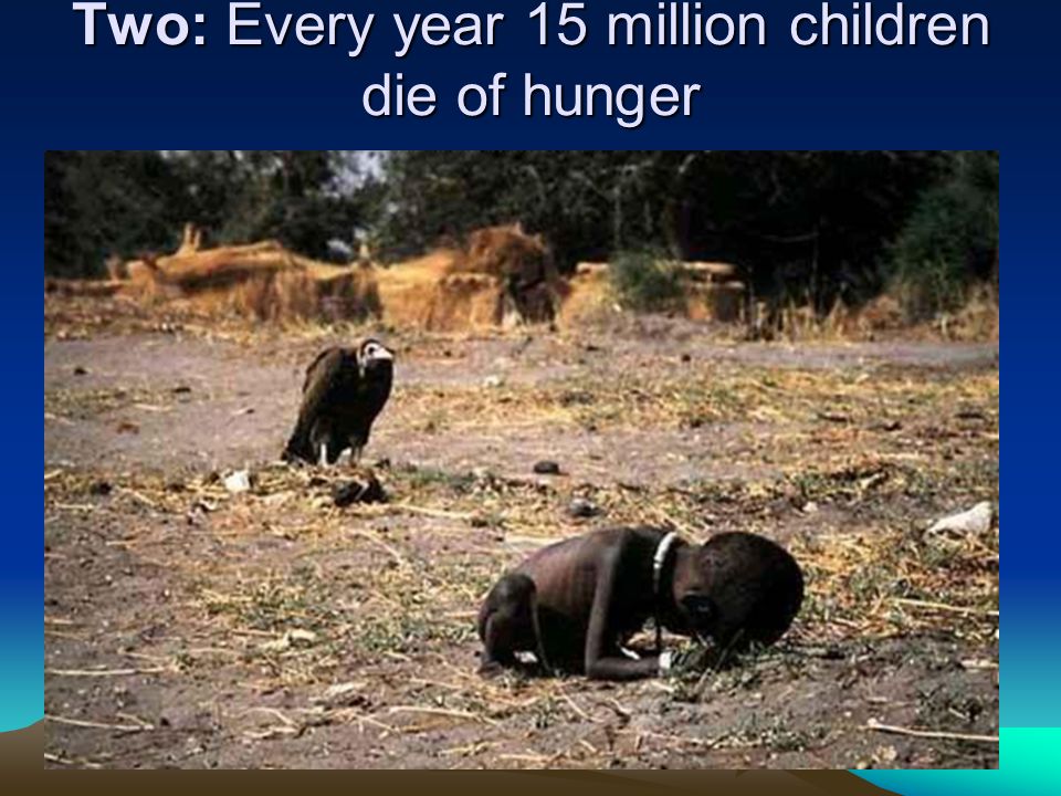 Two: Every year 15 million children die of hunger