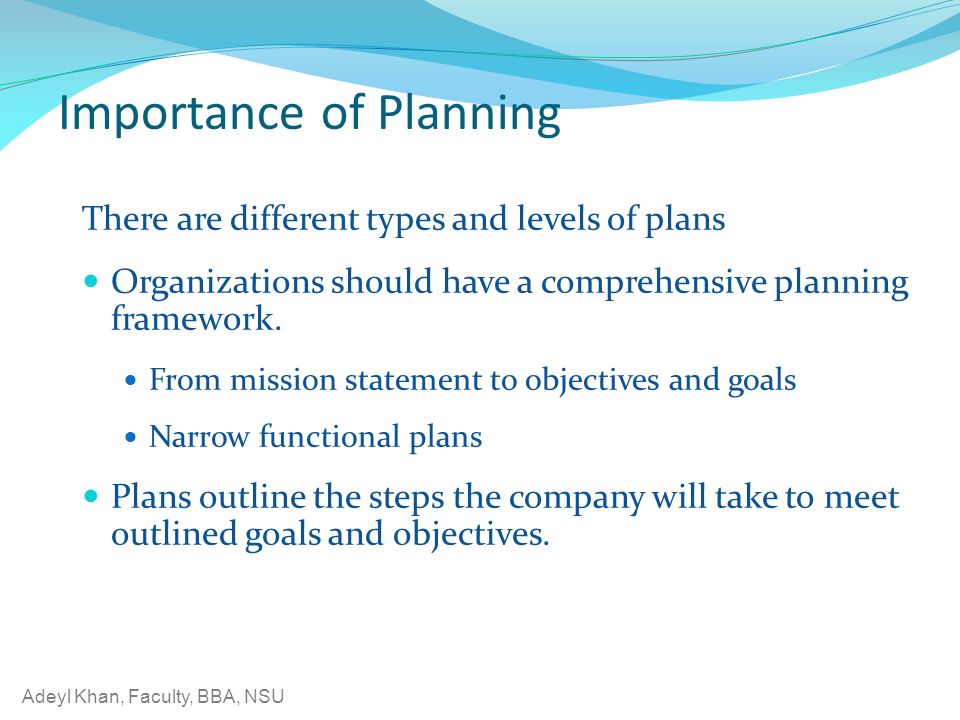 Adeyl Khan, Faculty, BBA, NSU Importance of Planning There are different types and levels of plans Organizations should have a comprehensive planning framework.