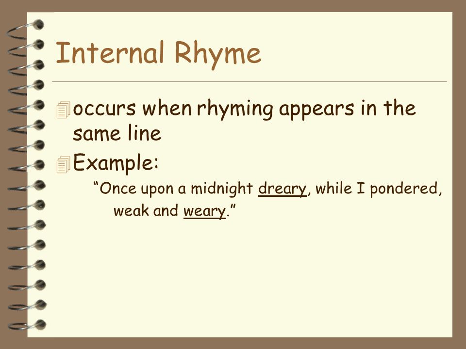 End Rhyme 4 occurs when the rhyming comes at the ends of lines in poetry 4 Example: Swans sing before they die - ‘twere no bad thing Should certain persons die before they sing.