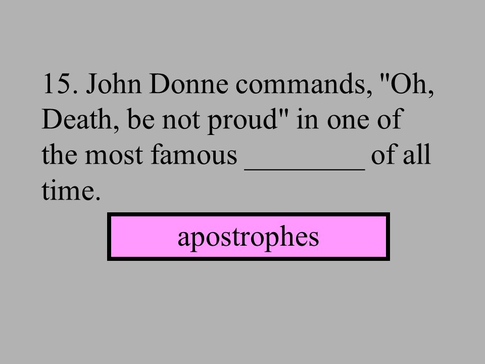 15. John Donne commands, Oh, Death, be not proud in one of the most famous ________ of all time.