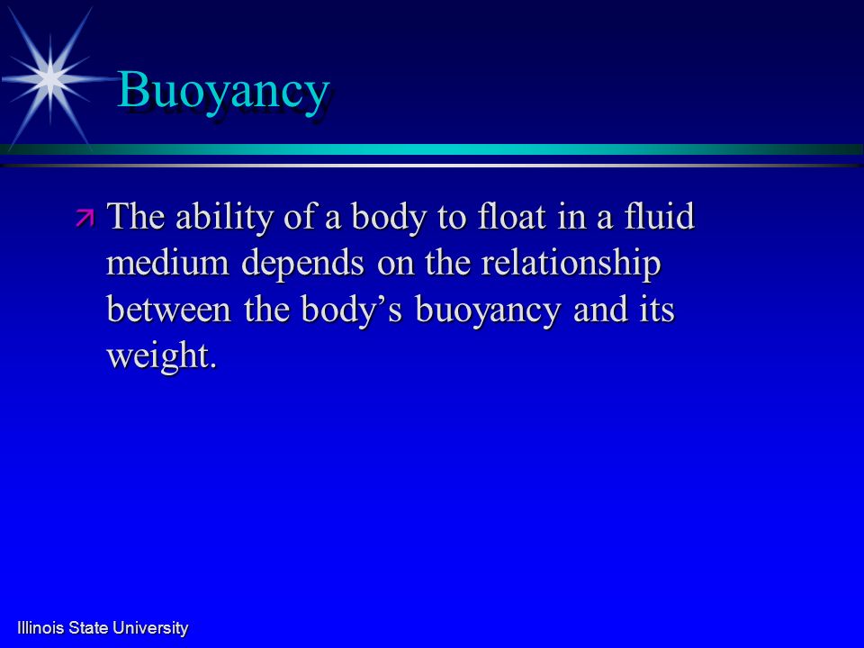 Buoyancy ä The ability of a body to float in a fluid medium depends on the relationship between the body’s buoyancy and its weight.