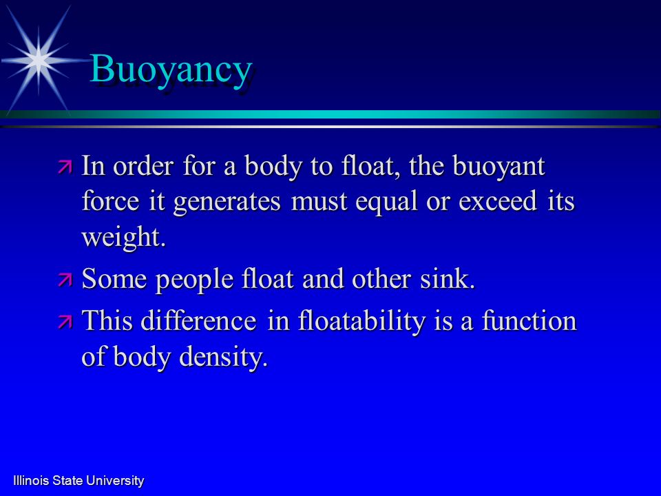 Illinois State University Buoyancy ä In order for a body to float, the buoyant force it generates must equal or exceed its weight.