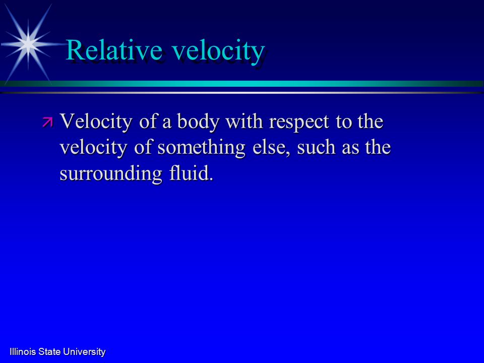 Illinois State University Relative velocity ä Velocity of a body with respect to the velocity of something else, such as the surrounding fluid.
