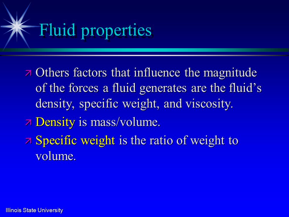 Fluid properties ä Others factors that influence the magnitude of the forces a fluid generates are the fluid’s density, specific weight, and viscosity.