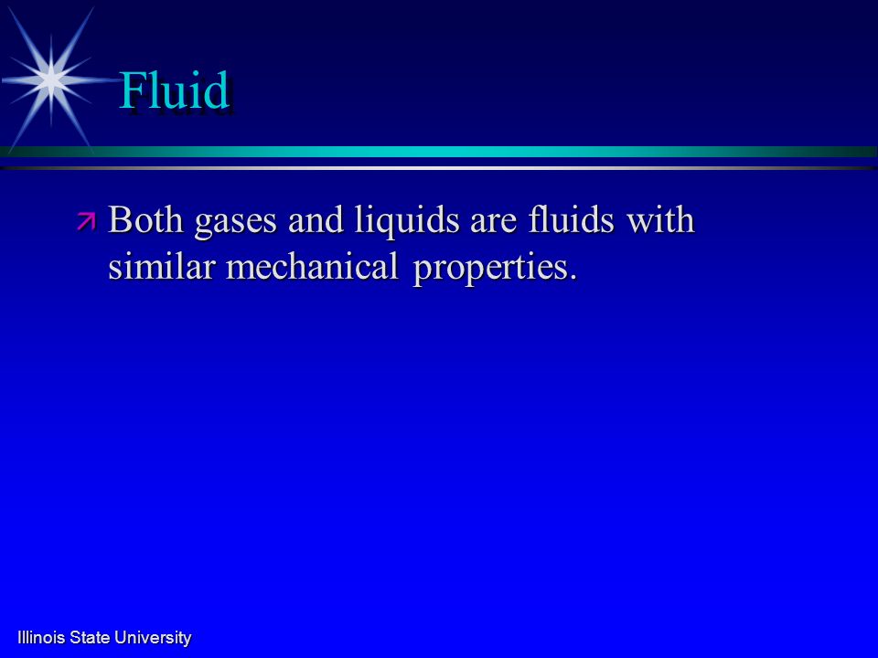 Illinois State University Fluid ä Both gases and liquids are fluids with similar mechanical properties.