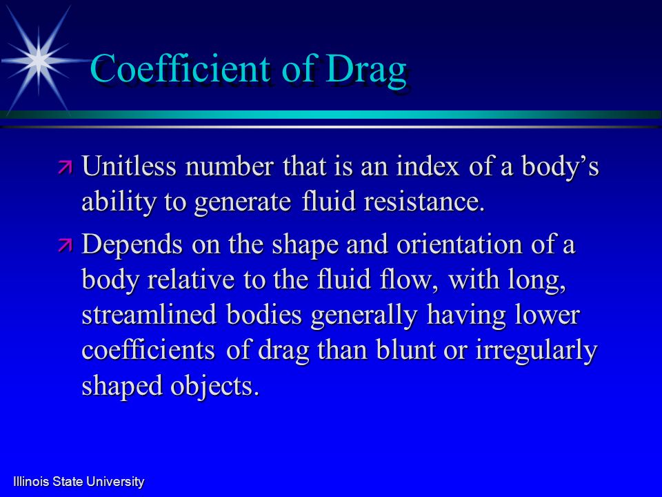Illinois State University Coefficient of Drag ä Unitless number that is an index of a body’s ability to generate fluid resistance.