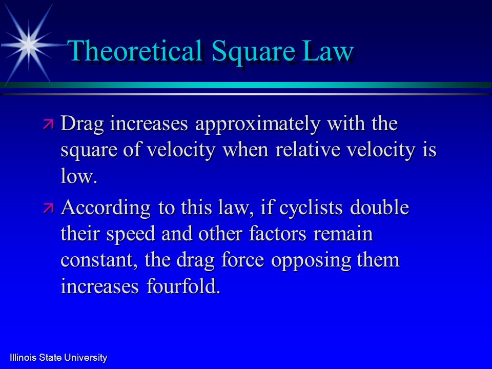 Illinois State University Theoretical Square Law ä Drag increases approximately with the square of velocity when relative velocity is low.