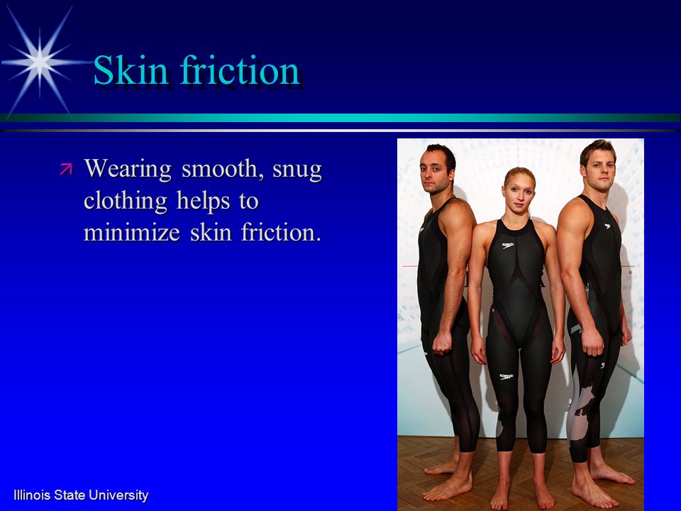 Illinois State University Skin friction ä Wearing smooth, snug clothing helps to minimize skin friction.