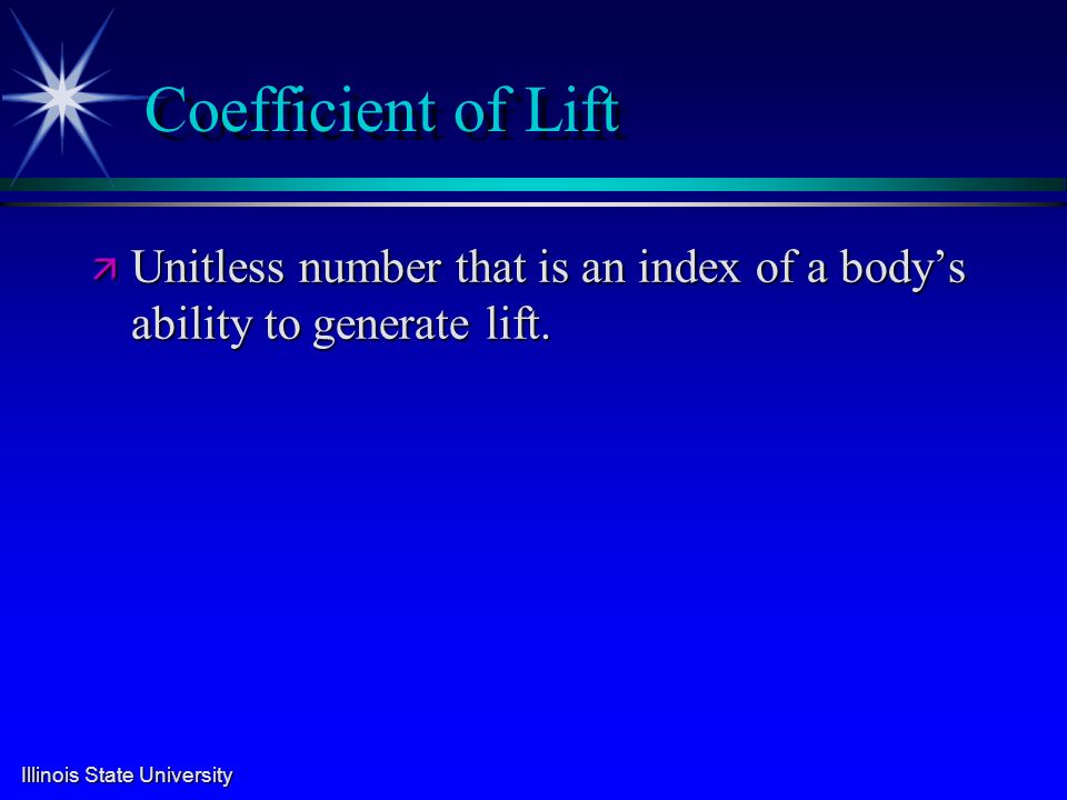 Illinois State University Coefficient of Lift ä Unitless number that is an index of a body’s ability to generate lift.