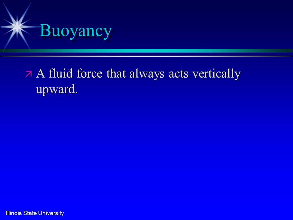 Illinois State University Buoyancy ä A fluid force that always acts vertically upward.