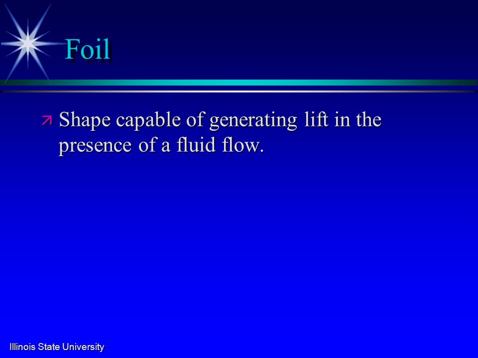 Illinois State University Foil ä Shape capable of generating lift in the presence of a fluid flow.