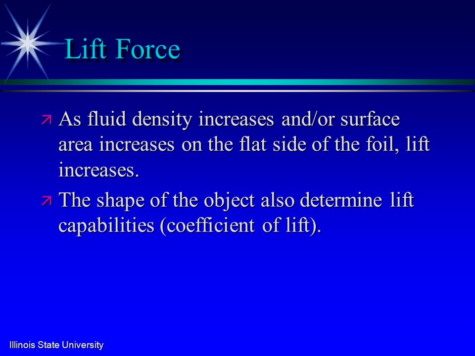 Illinois State University Lift Force ä As fluid density increases and/or surface area increases on the flat side of the foil, lift increases.