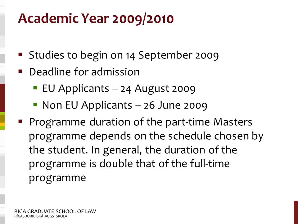 Academic Year 2009/2010  Studies to begin on 14 September 2009  Deadline for admission  EU Applicants – 24 August 2009  Non EU Applicants – 26 June 2009  Programme duration of the part-time Masters programme depends on the schedule chosen by the student.