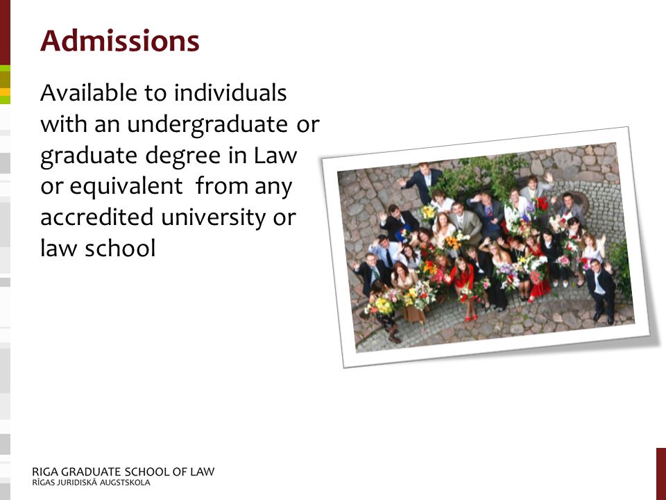 Admissions Available to individuals with an undergraduate or graduate degree in Law or equivalent from any accredited university or law school