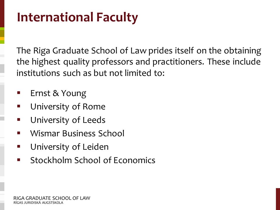 International Faculty The Riga Graduate School of Law prides itself on the obtaining the highest quality professors and practitioners.