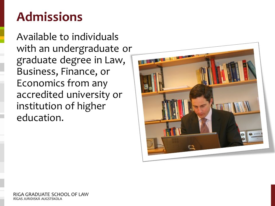 Admissions Available to individuals with an undergraduate or graduate degree in Law, Business, Finance, or Economics from any accredited university or institution of higher education.