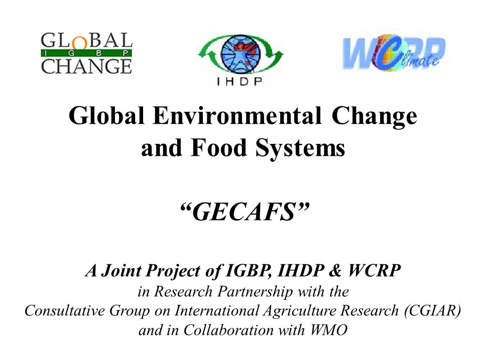 Global Environmental Change and Food Systems GECAFS A Joint Project of IGBP, IHDP & WCRP in Research Partnership with the Consultative Group on International Agriculture Research (CGIAR) and in Collaboration with WMO
