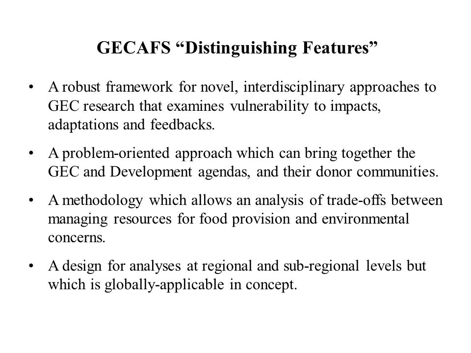 GECAFS Distinguishing Features A robust framework for novel, interdisciplinary approaches to GEC research that examines vulnerability to impacts, adaptations and feedbacks.