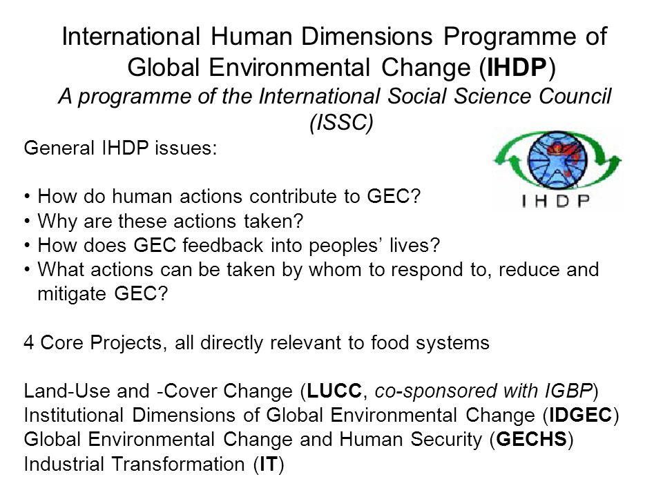 International Human Dimensions Programme of Global Environmental Change (IHDP) A programme of the International Social Science Council (ISSC) General IHDP issues: How do human actions contribute to GEC.