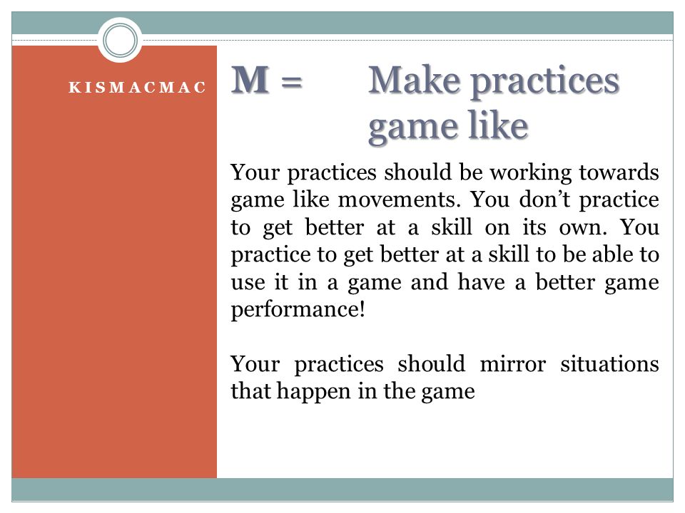 M = Make practices game like K I S M A C M A C Your practices should be working towards game like movements.