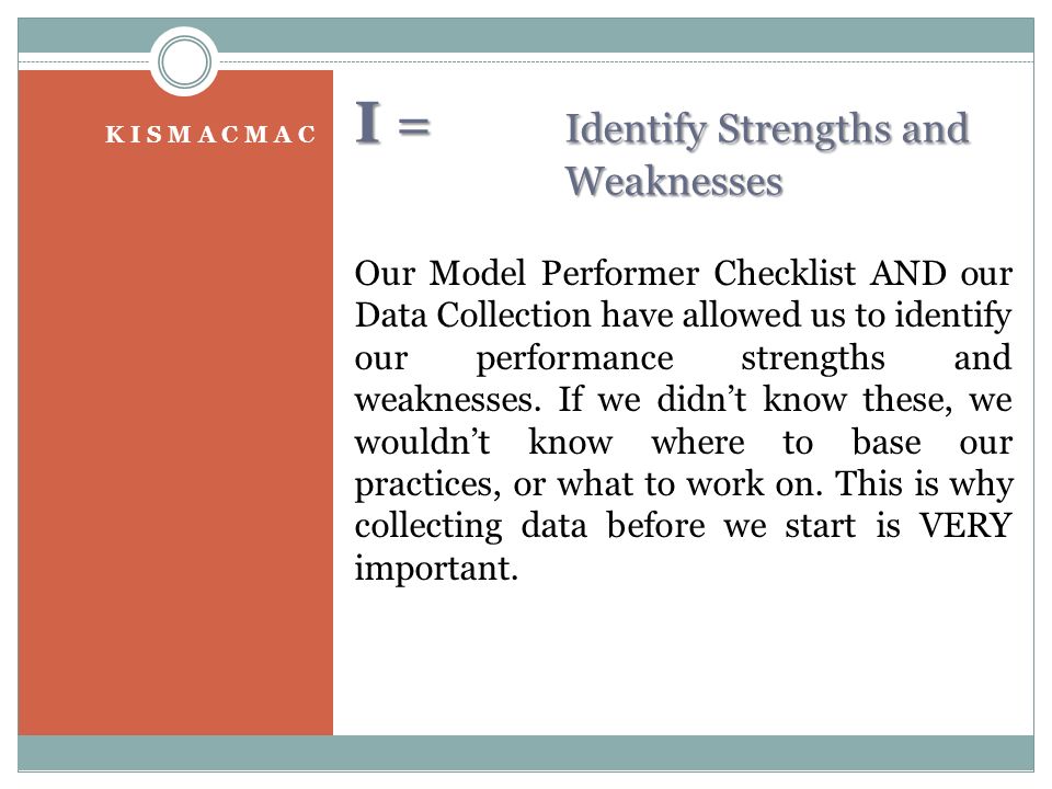 I = Identify Strengths and Weaknesses K I S M A C M A C Our Model Performer Checklist AND our Data Collection have allowed us to identify our performance strengths and weaknesses.