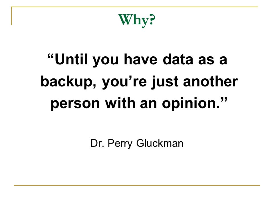 Why. Until you have data as a backup, you’re just another person with an opinion. Dr.