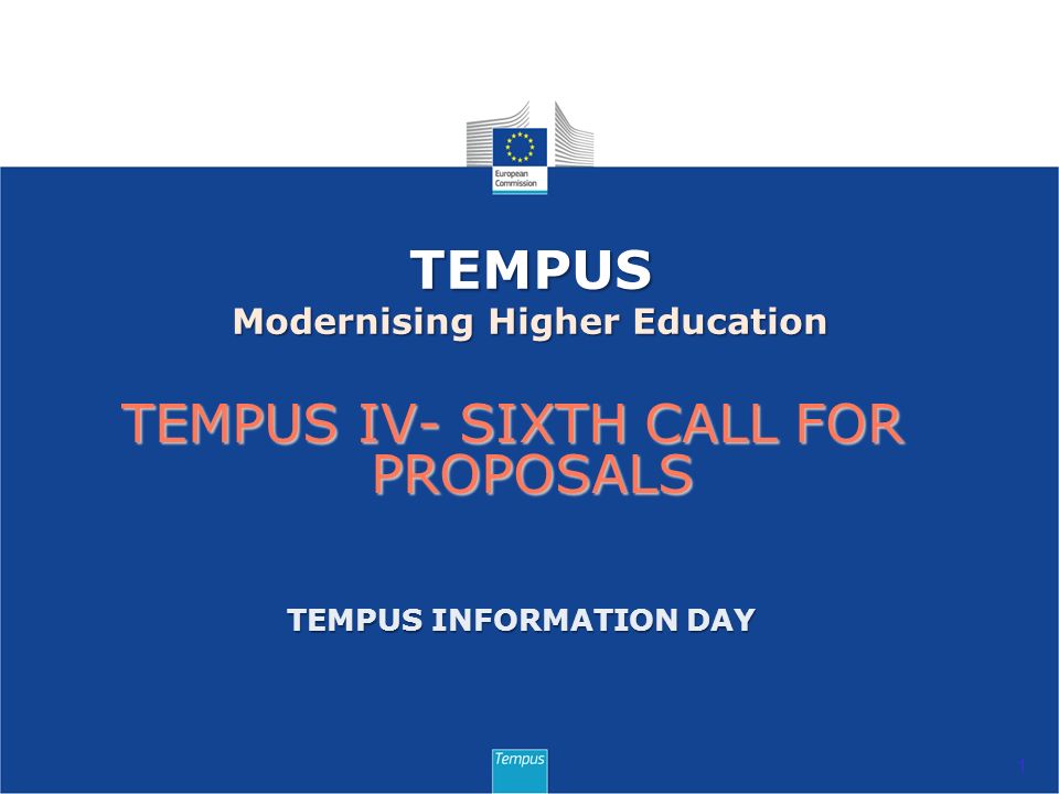 TEMPUS IV- SIXTH CALL FOR PROPOSALS 1 TEMPUS Modernising Higher Education TEMPUS INFORMATION DAY