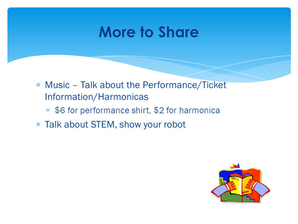  Music – Talk about the Performance/Ticket Information/Harmonicas  $6 for performance shirt, $2 for harmonica  Talk about STEM, show your robot More to Share