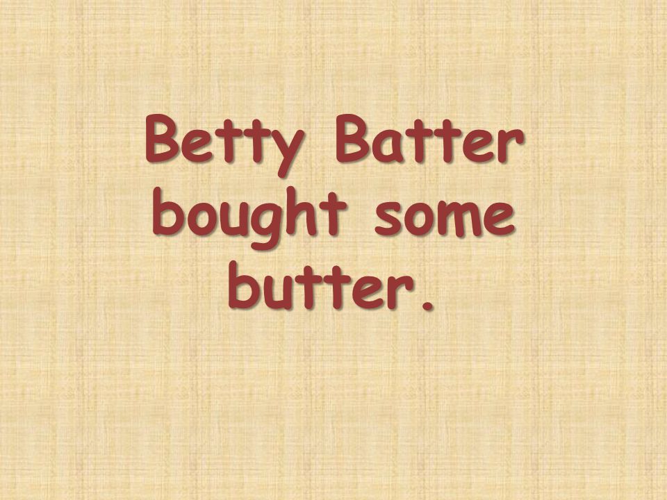 Betty Batter bought some butter.