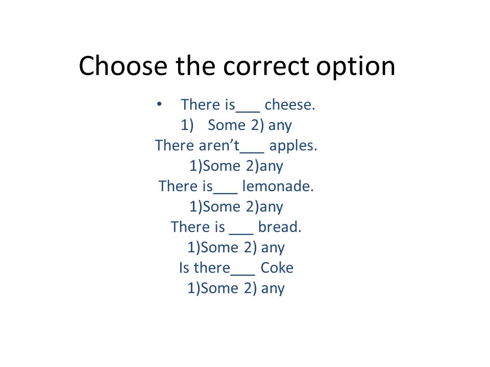 Choose the correct option There is___ cheese. 1)Some 2) any There aren’t___ apples.