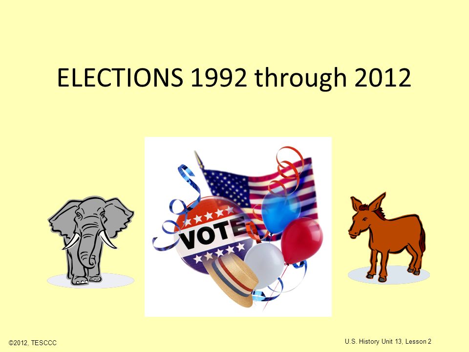 ELECTIONS 1992 through 2012 ©2012, TESCCC U.S. History Unit 13, Lesson 2