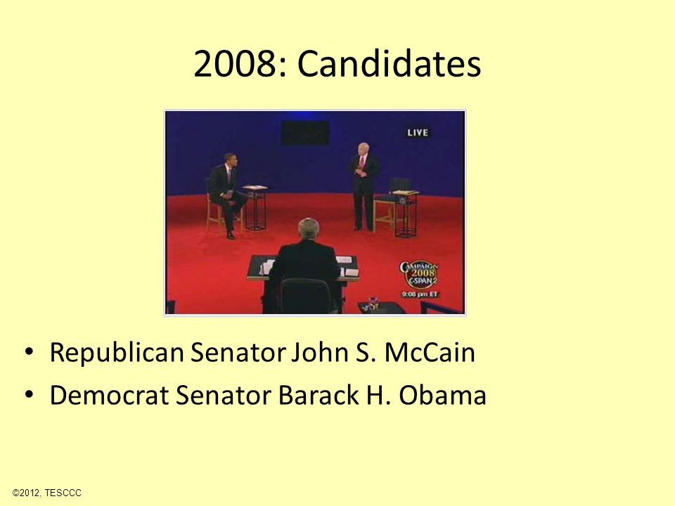 2008: Candidates Republican Senator John S. McCain Democrat Senator Barack H. Obama ©2012, TESCCC