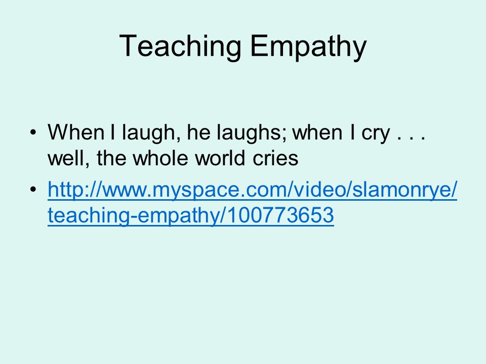 Teaching Empathy When I laugh, he laughs; when I cry...