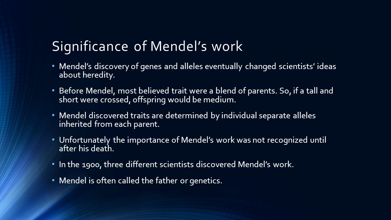 Significance of Mendel’s work Mendel’s discovery of genes and alleles eventually changed scientists’ ideas about heredity.