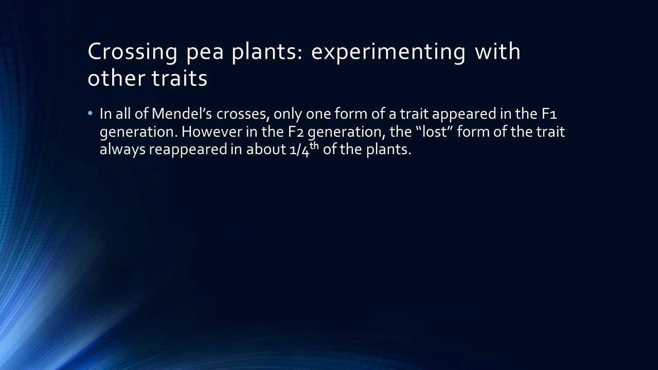 Crossing pea plants: experimenting with other traits In all of Mendel’s crosses, only one form of a trait appeared in the F1 generation.
