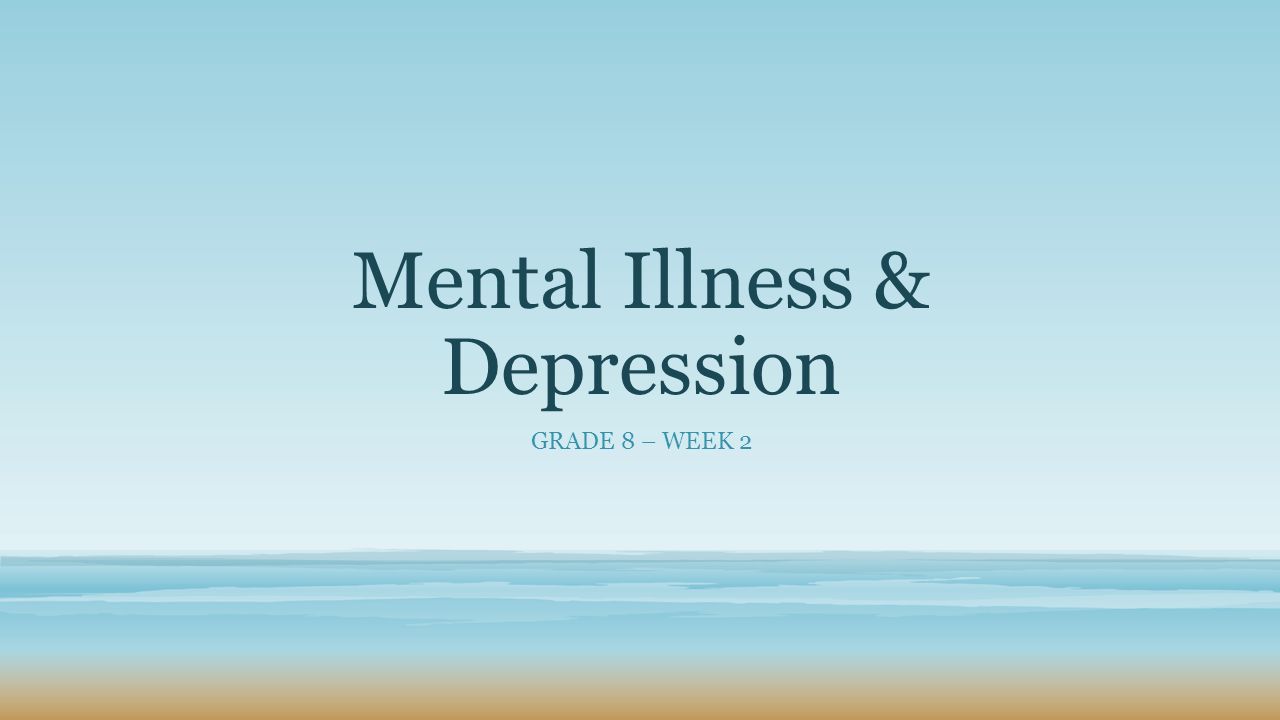 Mental Illness & Depression GRADE 8 – WEEK 2
