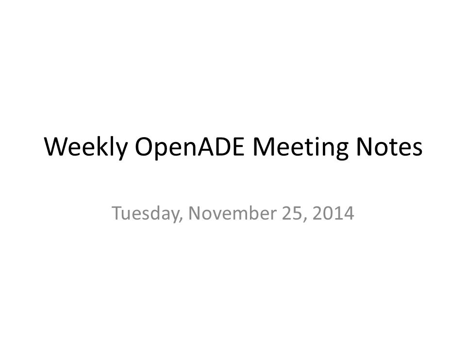 Weekly OpenADE Meeting Notes Tuesday, November 25, 2014