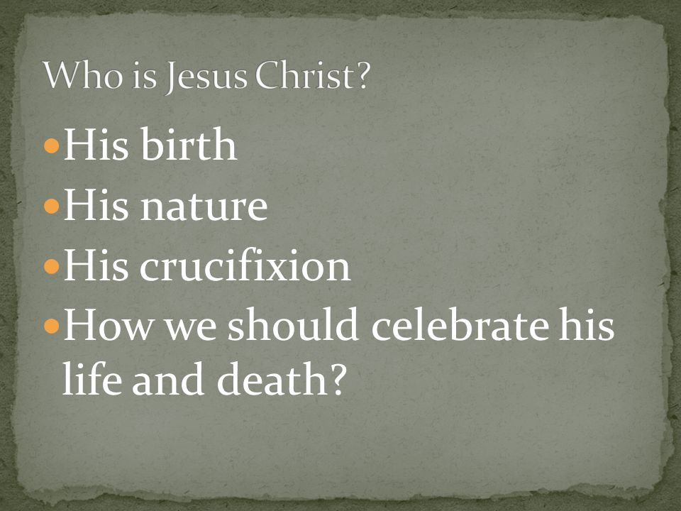 His birth His nature His crucifixion How we should celebrate his life and death