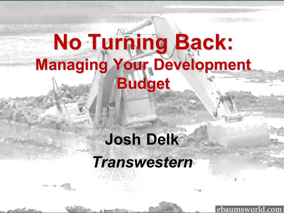No Turning Back: Managing Your Development Budget Josh Delk Transwestern
