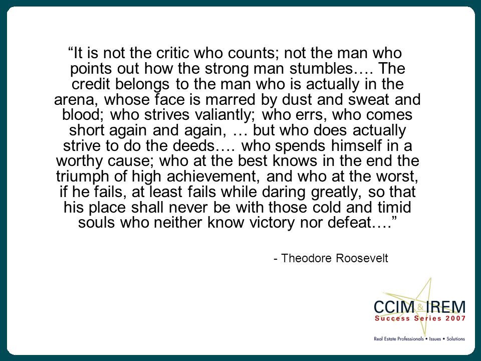 It is not the critic who counts; not the man who points out how the strong man stumbles….
