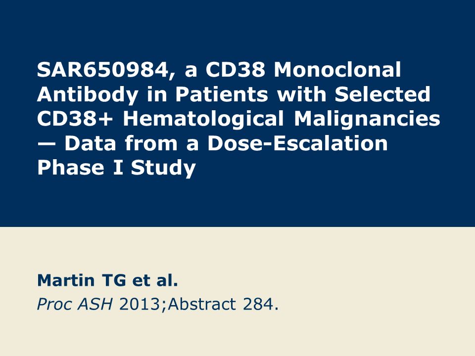 SAR650984, a CD38 Monoclonal Antibody in Patients with Selected CD38+ Hematological Malignancies — Data from a Dose-Escalation Phase I Study Martin TG et al.