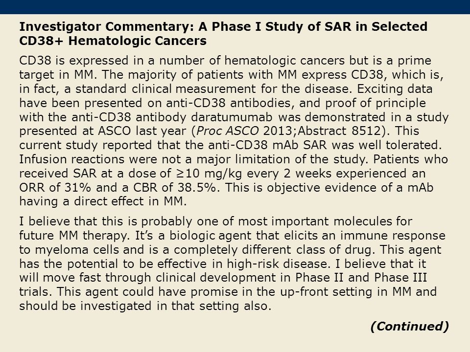 Investigator Commentary: A Phase I Study of SAR in Selected CD38+ Hematologic Cancers CD38 is expressed in a number of hematologic cancers but is a prime target in MM.