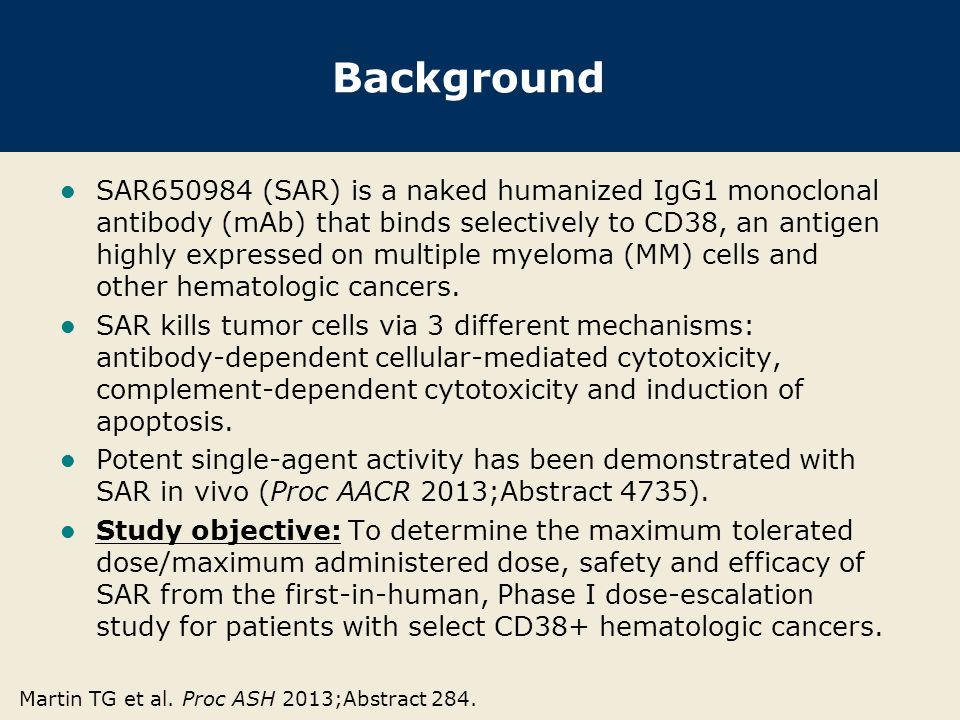 Background SAR (SAR) is a naked humanized IgG1 monoclonal antibody (mAb) that binds selectively to CD38, an antigen highly expressed on multiple myeloma (MM) cells and other hematologic cancers.